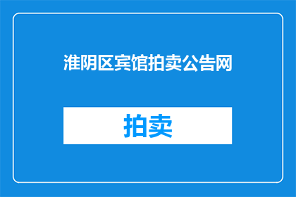 淮阴区宾馆拍卖公告网(淮阴区宾馆拍卖公告网的疑问句长标题：

淮阴区宾馆拍卖信息在哪里可以找到？)