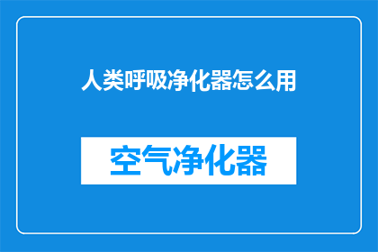 人类呼吸净化器怎么用(如何正确使用人类呼吸净化器？)