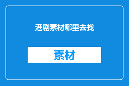 港剧素材哪里去找(哪里可以找到丰富的港剧素材？)