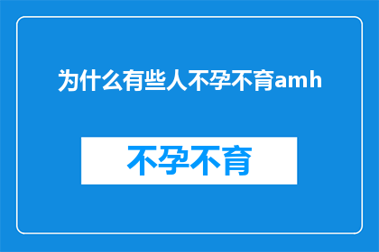 为什么有些人不孕不育amh(为什么有些人不孕不育，AMH指标又为何？)
