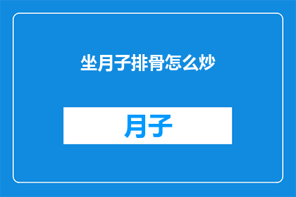 坐月子排骨怎么炒(如何制作美味的坐月子排骨？)