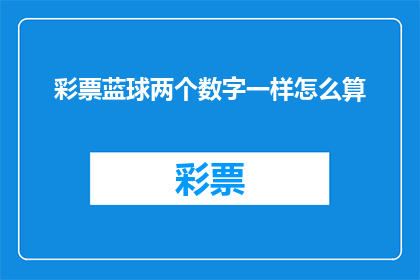 彩票蓝球两个数字一样怎么算(如何计算彩票中蓝球数字相同的概率？)
