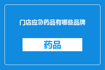 门店应急药品有哪些品牌(门店应急药品品牌有哪些？)