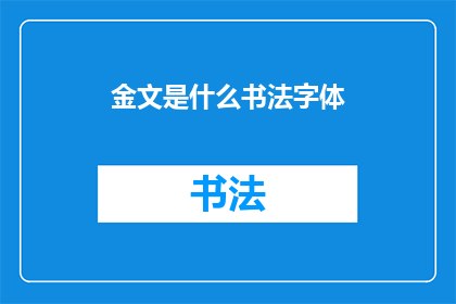 金文是什么书法字体(金文：一种古老的书法字体，其独特魅力与历史价值如何？)