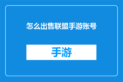 怎么出售联盟手游账号(如何安全有效地出售自己的联盟手游账号？)