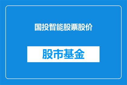 国投智能股票股价(国投智能股票股价表现如何？投资者应关注哪些关键因素？)