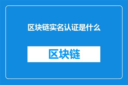 区块链实名认证是什么(区块链实名认证是什么？)