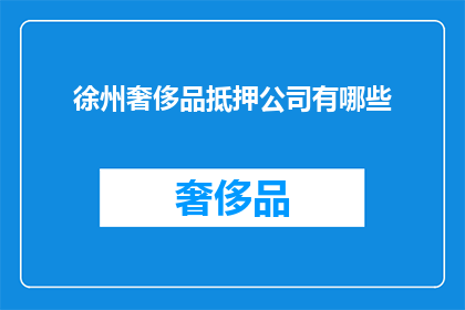 徐州奢侈品抵押公司有哪些(徐州地区有哪些提供奢侈品抵押服务的公司？)