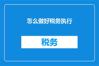 怎么做好税务执行(如何优化税务执行流程，确保合规性与效率的平衡？)
