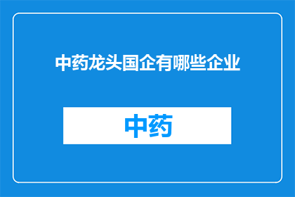 中药龙头国企有哪些企业(哪些中药龙头企业属于国有企业？)
