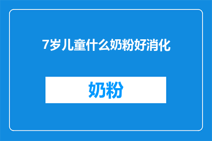 7岁儿童什么奶粉好消化(7岁儿童选择什么奶粉以促进良好消化？)