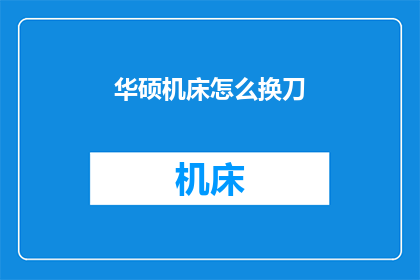 华硕机床怎么换刀(如何更换华硕机床的刀具？)