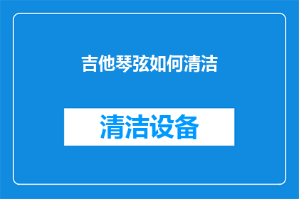 吉他琴弦如何清洁(吉他琴弦清洁技巧：如何有效去除积尘和污垢？)