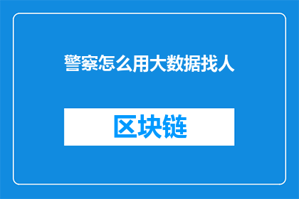 警察怎么用大数据找人(如何运用大数据技术高效定位失踪人员？)