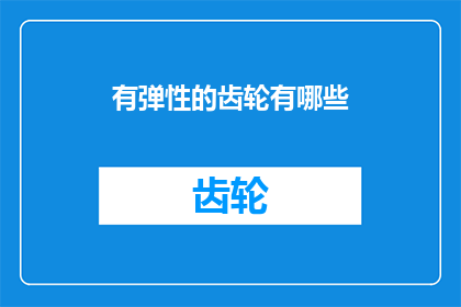 有弹性的齿轮有哪些(探索有弹性的齿轮：这些设备是如何影响我们日常生活的？)