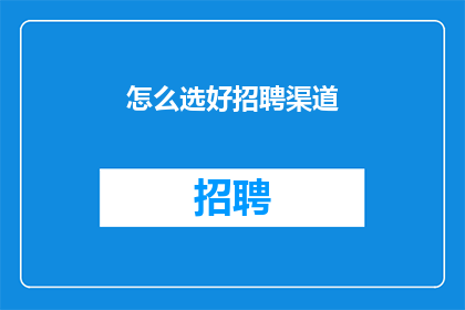 怎么选好招聘渠道(如何高效筛选并优化招聘渠道以吸引优秀人才？)