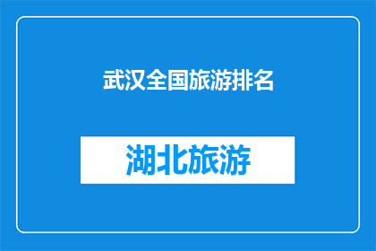 武汉全国旅游排名(武汉是否在全国旅游排名中占据领先地位？)