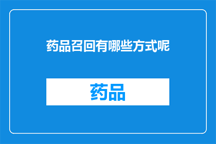 药品召回有哪些方式呢(药品召回的多样方式是什么？)