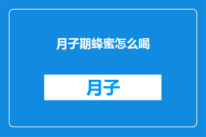 月子期蜂蜜怎么喝(如何正确饮用月子期蜂蜜以促进健康？)
