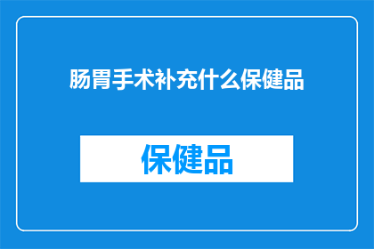 肠胃手术补充什么保健品(肠胃手术后，您应该补充哪些保健品？)