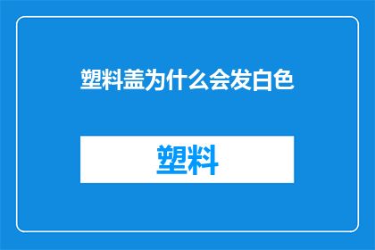 塑料盖为什么会发白色(塑料盖为何会呈现白色？)