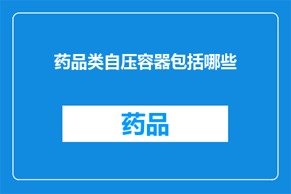 药品类自压容器包括哪些(哪些药品类自压容器是您需要了解的？)
