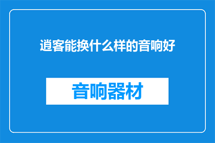 逍客能换什么样的音响好(逍客车型能更换何种音响系统以提升驾驶体验？)