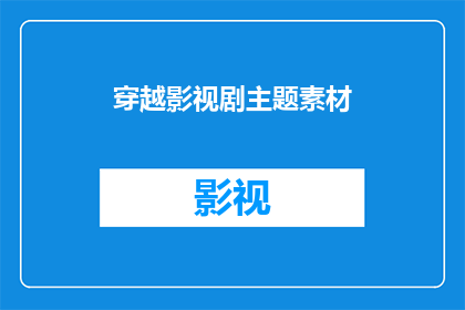 穿越影视剧主题素材(穿越影视剧主题素材：你准备好探索未知了吗？)