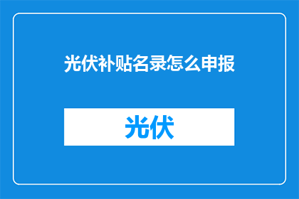 光伏补贴名录怎么申报(如何正确申报光伏补贴名录？)