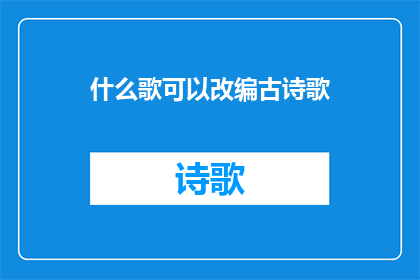 什么歌可以改编古诗歌(什么歌曲可以改编成古诗歌？)