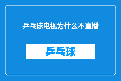 乒乓球电视为什么不直播(为什么在乒乓球赛事中，电视直播的缺失成为了观众关注的焦点？)