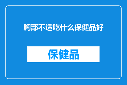 胸部不适吃什么保健品好(胸部不适时，哪些保健品能提供有效支持？)