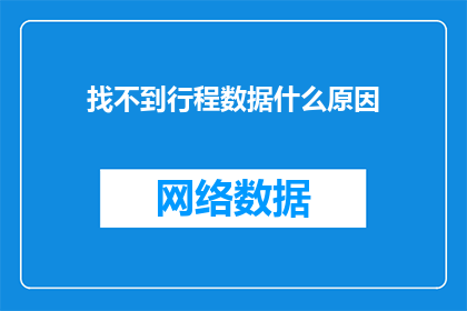 找不到行程数据什么原因(为何难以获取行程数据？)
