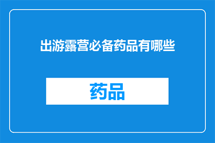 出游露营必备药品有哪些(您知道出游露营时必备的药品有哪些吗？)
