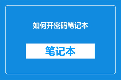 如何开密码笔记本(如何高效地开启密码笔记本？)