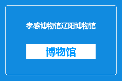 孝感博物馆辽阳博物馆(孝感博物馆与辽阳博物馆：两座博物馆的比较分析)