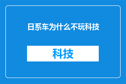 日系车为什么不玩科技(为什么日系车在科技革新方面显得不那么积极？)