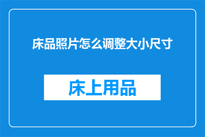 床品照片怎么调整大小尺寸(如何调整床品照片的尺寸以适应不同的展示需求？)