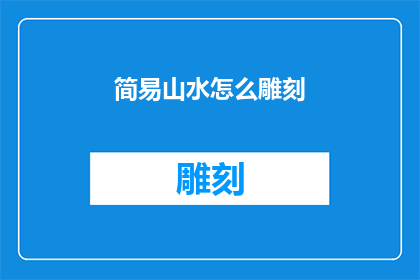简易山水怎么雕刻(如何简化雕刻过程以创作出简易山水作品？)