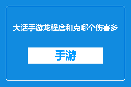 大话手游龙程度和克哪个伤害多(大话手游中，龙程度与克哪个角色的伤害更胜一筹？)