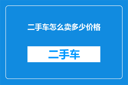 二手车怎么卖多少价格(二手车市场如何定价？价格策略与买家心理分析)