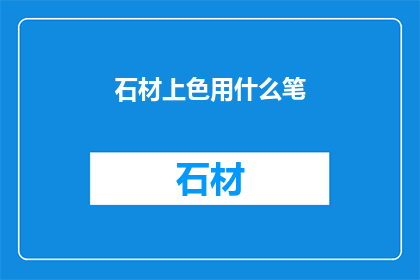 石材上色用什么笔(石材上色用什么笔？)