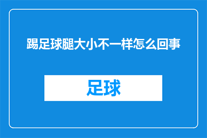 踢足球腿大小不一样怎么回事(踢足球时，为何球员的腿部大小存在差异？)