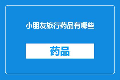 小朋友旅行药品有哪些(小朋友旅行必备药品清单：您知道哪些是必备的吗？)