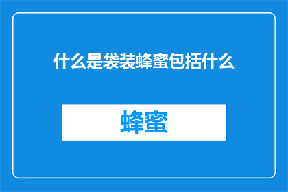 什么是袋装蜂蜜包括什么(什么是袋装蜂蜜？它包括哪些成分？)