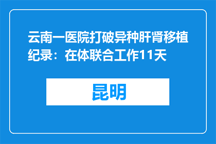 云南一医院打破异种肝肾移植纪录：在体联合工作11天