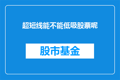 超短线能不能低吸股票呢(能否通过超短线策略实现股票的低吸操作？)