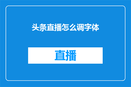 头条直播怎么调字体(如何调整头条直播的字体大小？)