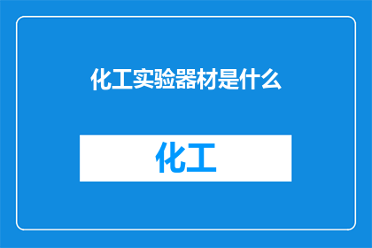 化工实验器材是什么(您是否好奇化工实验中不可或缺的器材有哪些？)
