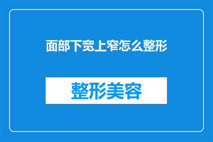 面部下宽上窄怎么整形(面部下宽上窄的整形难题：如何通过手术矫正？)